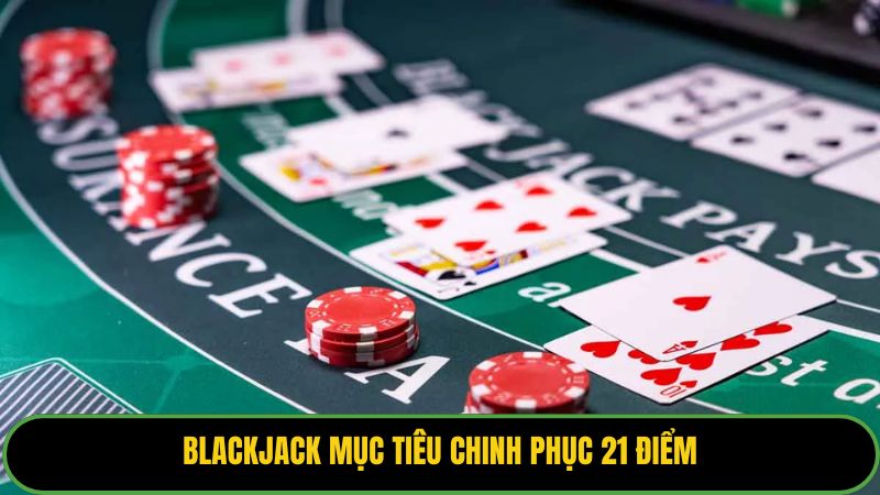 Blackjack mục tiêu chinh phục 21 điểm