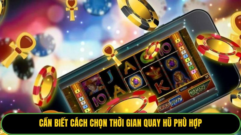 Cần biết cách chọn thời gian quay hũ phù hợp