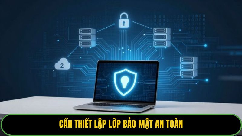 Cần thiết lập lớp bảo mật an toàn