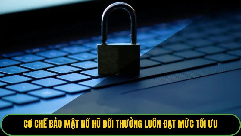 Cơ chế bảo mật nổ hũ đổi thưởng luôn đạt mức tối ưu