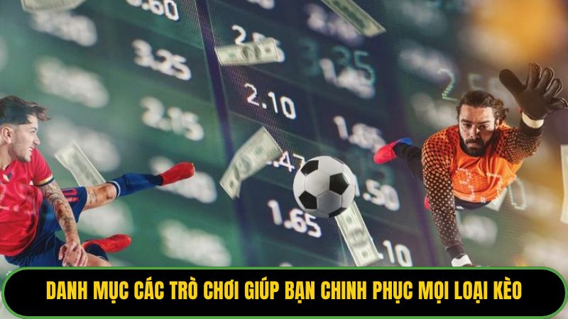 Danh mục các trò chơi giúp bạn chinh phục mọi loại kèo