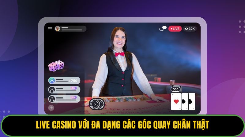 Live Casino với đa dạng các góc quay chân thật