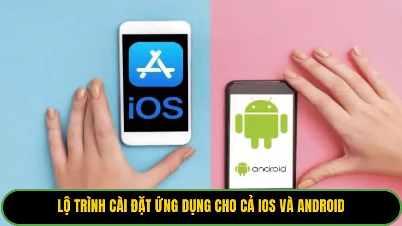 Lộ trình cài đặt ứng dụng cho cả iOS và Android