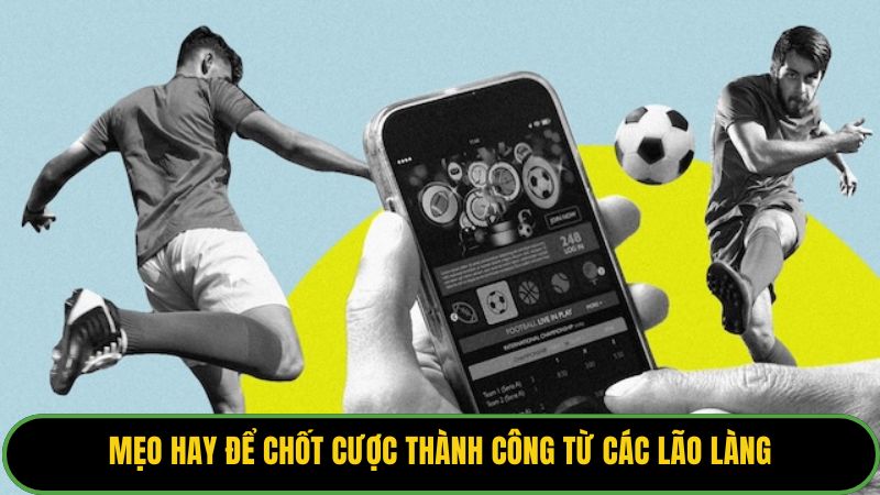 Mẹo hay để chốt cược thành công từ các lão làng