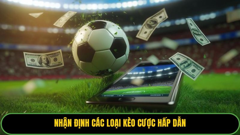 Nhận định các loại kèo cược hấp dẫn