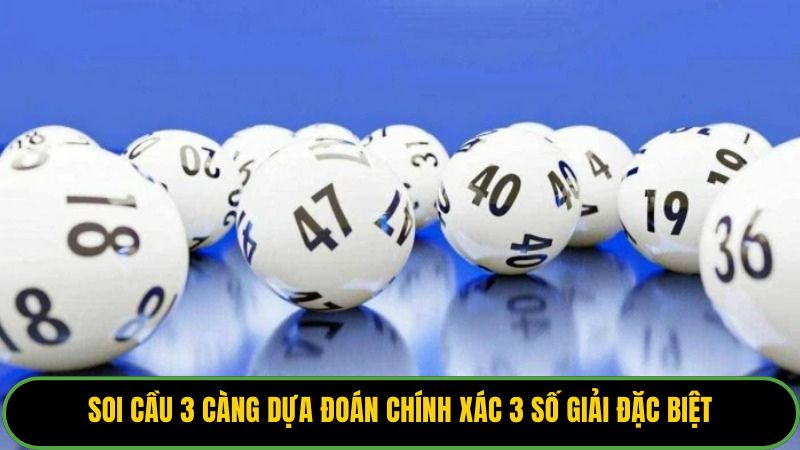 Soi cầu 3 càng dựa đoán chính xác 3 số giải đặc biệt