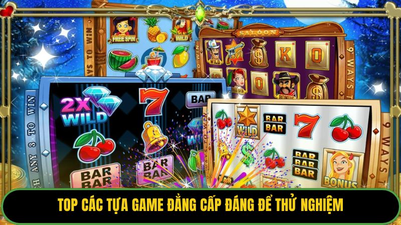 Top các tựa game đẳng cấp đáng để thử nghiệm